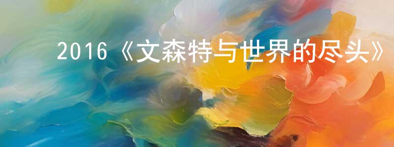 ﻿陈嘉雯发布﻿2016《文森特与世界的尽头》完整版电影/在线观看/百度云-美剧天堂